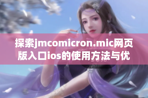 探索jmcomicron.mic网页版入口ios的使用方法与优势解析