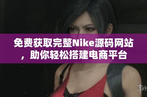 免费获取完整Nike源码网站，助你轻松搭建电商平台