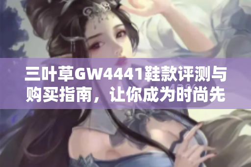 三叶草GW4441鞋款评测与购买指南，让你成为时尚先锋