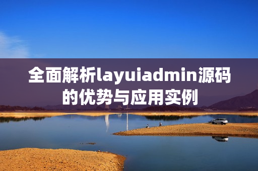 全面解析layuiadmin源码的优势与应用实例