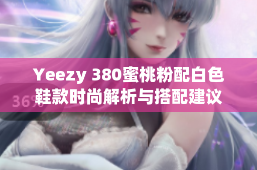 Yeezy 380蜜桃粉配白色鞋款时尚解析与搭配建议