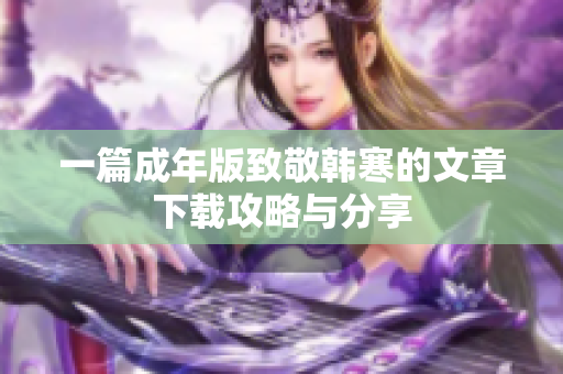 一篇成年版致敬韩寒的文章下载攻略与分享