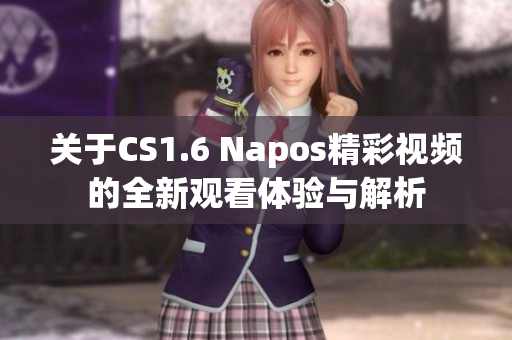 关于CS1.6 Napos精彩视频的全新观看体验与解析