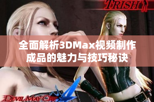 全面解析3DMax视频制作成品的魅力与技巧秘诀