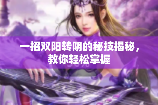 一招双阳转阴的秘技揭秘，教你轻松掌握