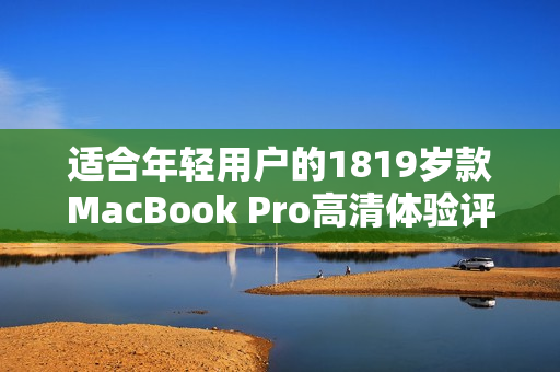 适合年轻用户的1819岁款MacBook Pro高清体验评测