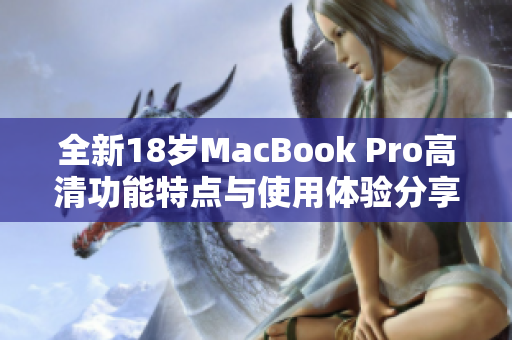 全新18岁MacBook Pro高清功能特点与使用体验分享