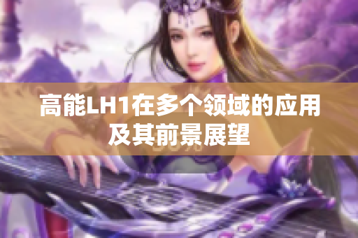 高能LH1在多个领域的应用及其前景展望