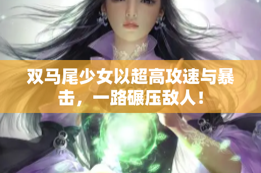 双马尾少女以超高攻速与暴击，一路碾压敌人！