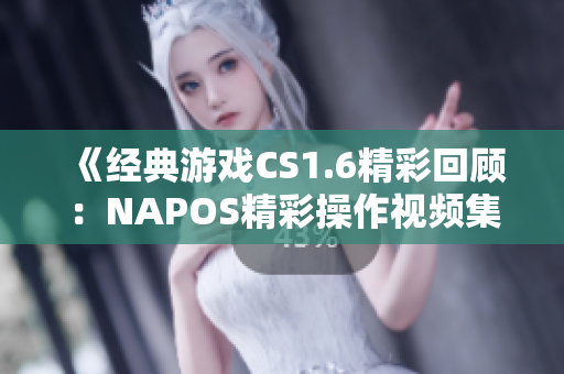 《经典游戏CS1.6精彩回顾：NAPOS精彩操作视频集锦》