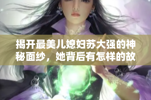 揭开最美儿媳妇苏大强的神秘面纱，她背后有怎样的故事