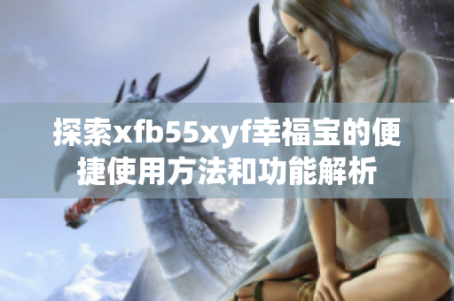 探索xfb55xyf幸福宝的便捷使用方法和功能解析