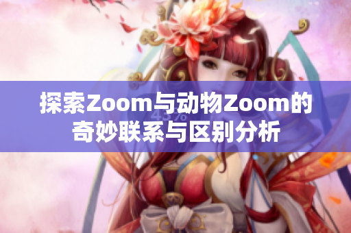 探索Zoom与动物Zoom的奇妙联系与区别分析