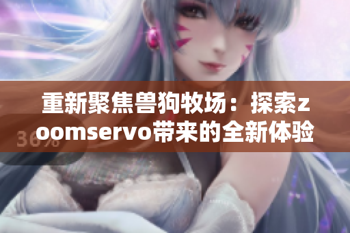 重新聚焦兽狗牧场：探索zoomservo带来的全新体验与乐趣