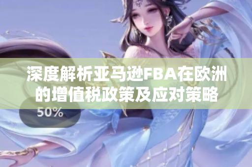 深度解析亚马逊FBA在欧洲的增值税政策及应对策略