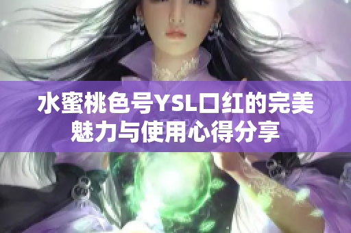 水蜜桃色号YSL口红的完美魅力与使用心得分享