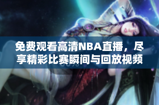 免费观看高清NBA直播，尽享精彩比赛瞬间与回放视频