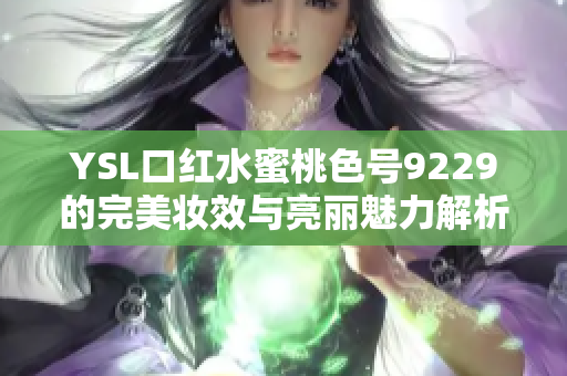 YSL口红水蜜桃色号9229的完美妆效与亮丽魅力解析