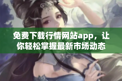 免费下载行情网站app，让你轻松掌握最新市场动态