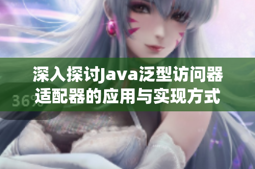 深入探讨Java泛型访问器适配器的应用与实现方式