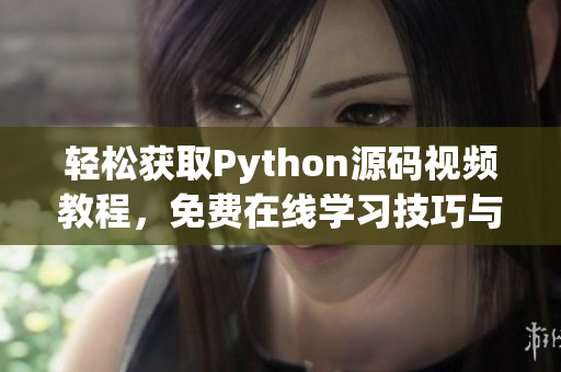 轻松获取Python源码视频教程，免费在线学习技巧与知识