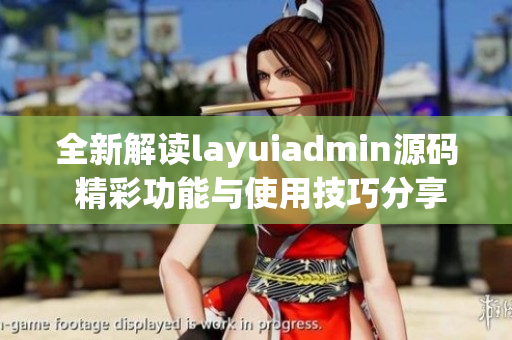 全新解读layuiadmin源码 精彩功能与使用技巧分享