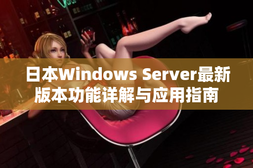 日本Windows Server最新版本功能详解与应用指南