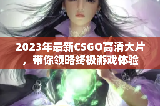 2023年最新CSGO高清大片，带你领略终极游戏体验