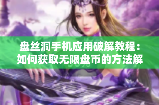 盘丝洞手机应用破解教程：如何获取无限盘币的方法解析