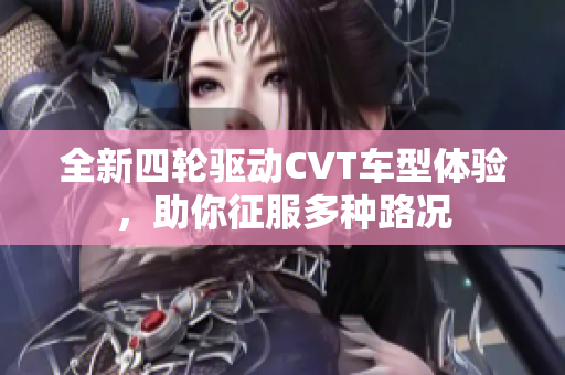 全新四轮驱动CVT车型体验，助你征服多种路况