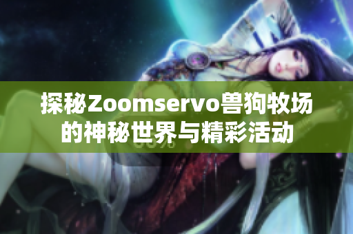 探秘Zoomservo兽狗牧场的神秘世界与精彩活动