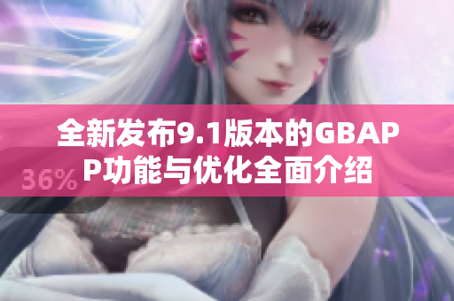 全新发布9.1版本的GBAPP功能与优化全面介绍