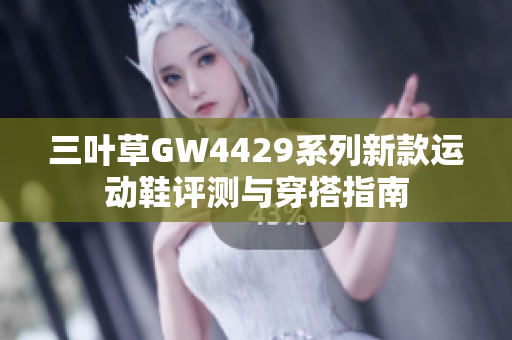 三叶草GW4429系列新款运动鞋评测与穿搭指南