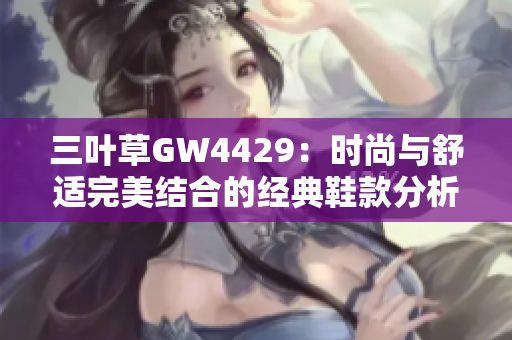 三叶草GW4429：时尚与舒适完美结合的经典鞋款分析