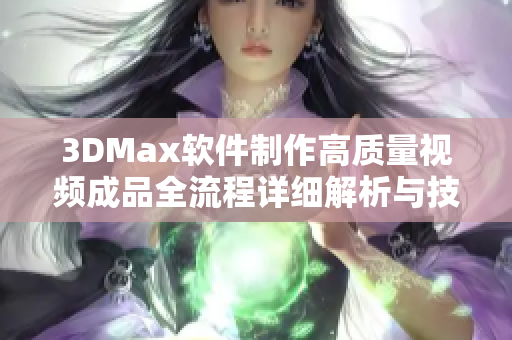 3DMax软件制作高质量视频成品全流程详细解析与技巧分享