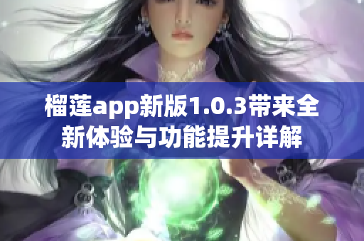 榴莲app新版1.0.3带来全新体验与功能提升详解