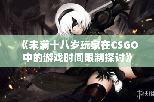 《未满十八岁玩家在CSGO中的游戏时间限制探讨》