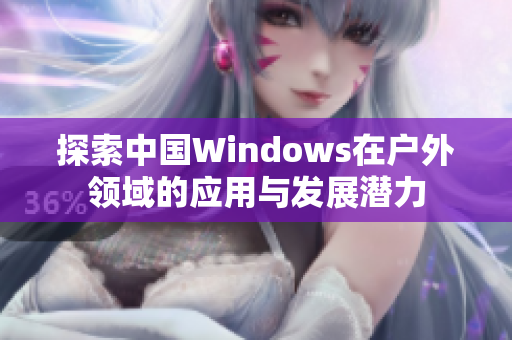 探索中国Windows在户外领域的应用与发展潜力