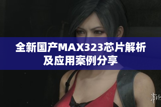 全新国产MAX323芯片解析及应用案例分享