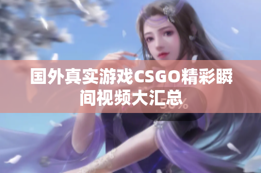 国外真实游戏CSGO精彩瞬间视频大汇总