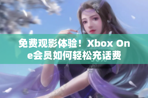 免费观影体验！Xbox One会员如何轻松充话费