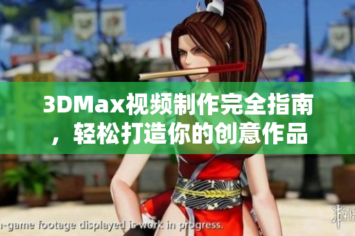 3DMax视频制作完全指南，轻松打造你的创意作品