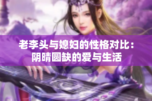 老李头与媳妇的性格对比：阴晴圆缺的爱与生活