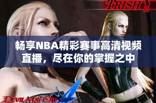 畅享NBA精彩赛事高清视频直播，尽在你的掌握之中