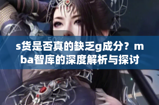 s货是否真的缺乏g成分？mba智库的深度解析与探讨