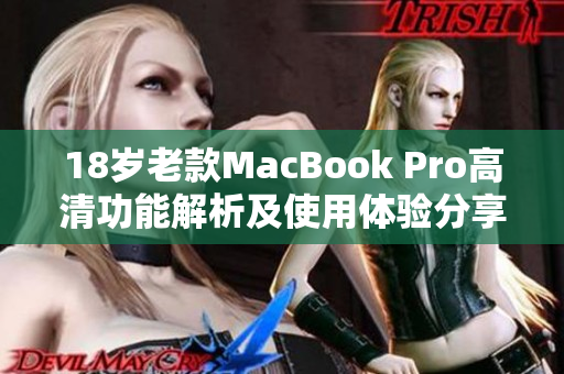 18岁老款MacBook Pro高清功能解析及使用体验分享