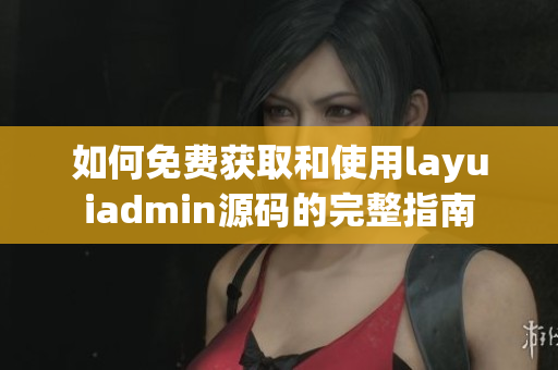 如何免费获取和使用layuiadmin源码的完整指南