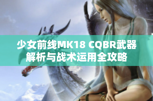 少女前线MK18 CQBR武器解析与战术运用全攻略