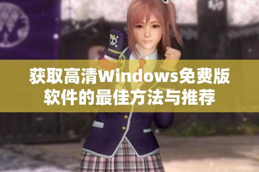 获取高清Windows免费版软件的最佳方法与推荐