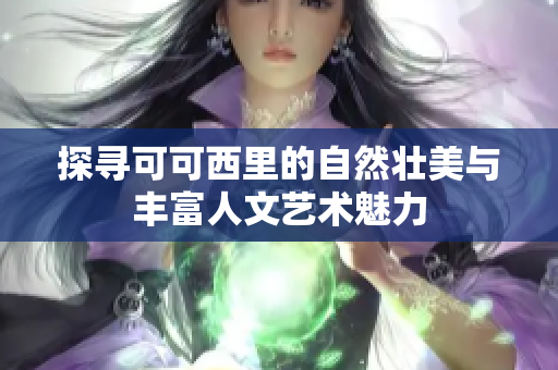 探寻可可西里的自然壮美与丰富人文艺术魅力